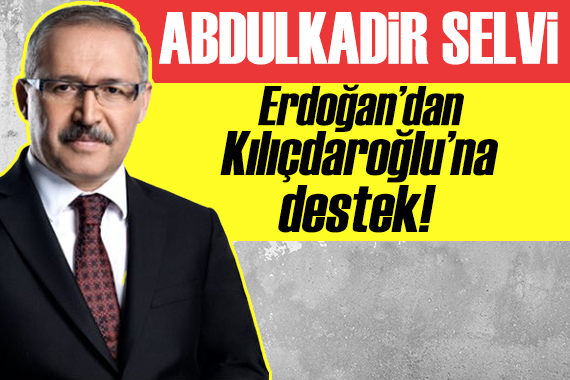 Abdulkadir Selvi: Erdoğan dan Kılıçdaroğlu na destek