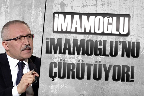 Abdulkadir Selvi: İmamoğlu, İmamoğlu nu çürütüyor!