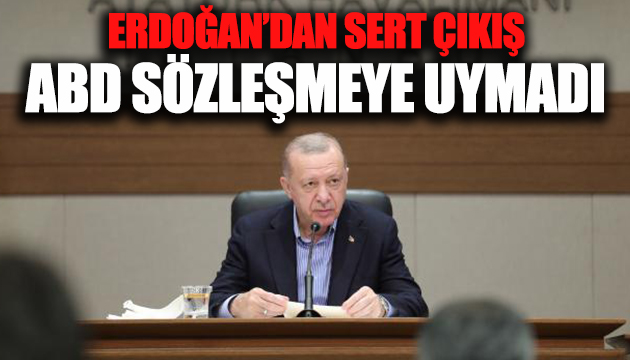 Erdoğan: ABD sözleşmeye uymadı