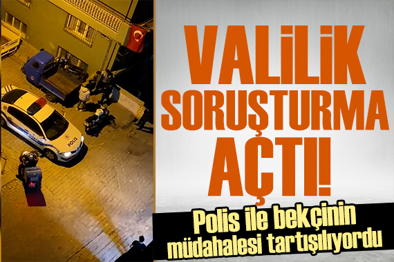 Valilikten polis ve bekçi görüntülerine soruşturma