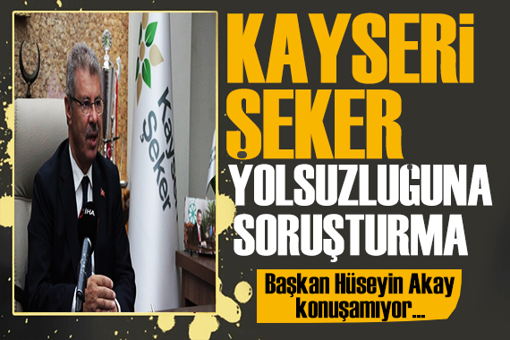 Başkan Hüseyin Akay konuşamıyor! KAYSERİ ŞEKER YOLSUZLUĞUNA SORUŞTURMA!