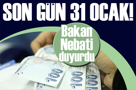 Bakan Nebati duyurdu: Son gün 31 Ocak