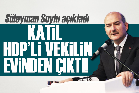 Süleyman Soylu açıkladı: Katil, HDP li vekilin evinden çıktı!