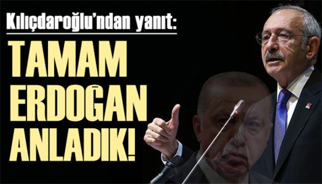 Kılıçdaroğlu'ndan yanıt: Tamam Erdoğan anladık!