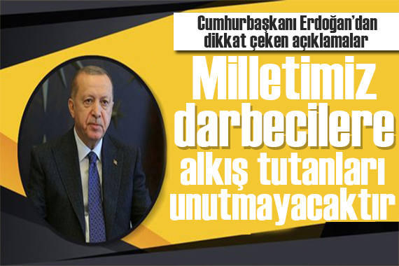 Erdoğan: Darbeye alkış tutanları unutmayacağız