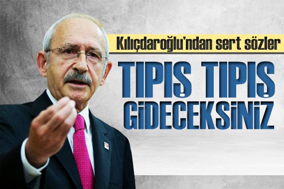 CHP lideri Kılıçdaroğlu ndan sert tepki: Tıpış tıpış gideceksiniz
