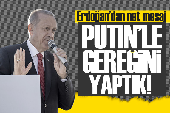 Erdoğan dan net mesaj: Putin le gereğini yaptık