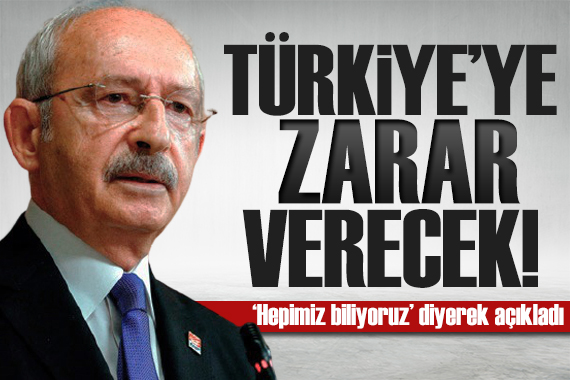 Kılıçdaroğlu ndan kritik açıklama: Türkiye ye zarar verecek!