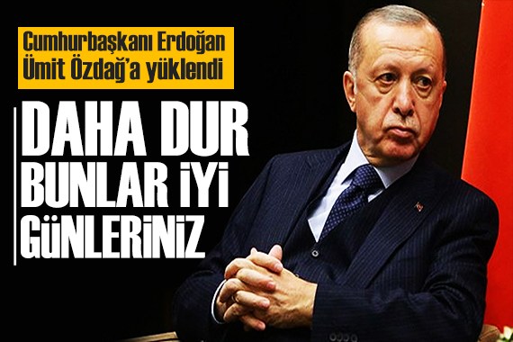 Erdoğan dan Ümit Özdağ a tepki: Bunlar iyi günleriniz
