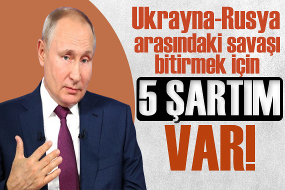 Ukrayna-Rusya krizi büyüyor! Putin in 5 şartı