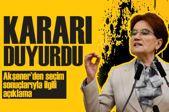 Akşener seçimin ardından konuştu! İYİ Parti den kritik karar