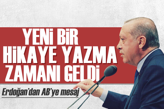 Erdoğan dan AB ye mesaj: Yeni bir hikaye yazmanın zamanı geldi