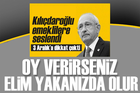 Kılıçdaroğlu emeklilere seslendi: Oy verirseniz iki elim yakanızda olur