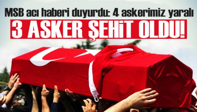 MSB acı haberi duyurdu: 3 askerimiz şehit oldu