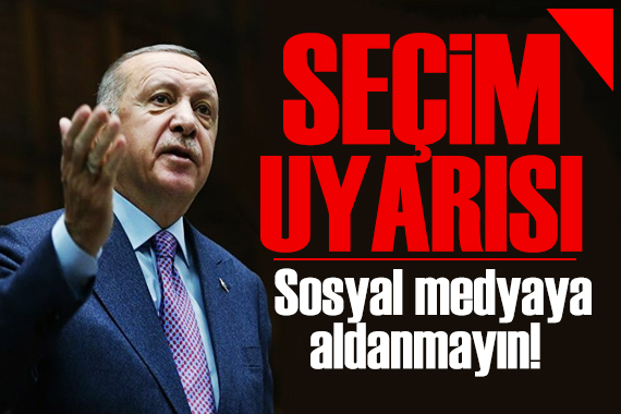 Erdoğan dan seçim uyarısı: Sosyal medyaya aldanmayın