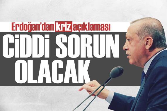 Erdoğan dan kriz açıklaması: Ciddi yalpalamalara yol açacak