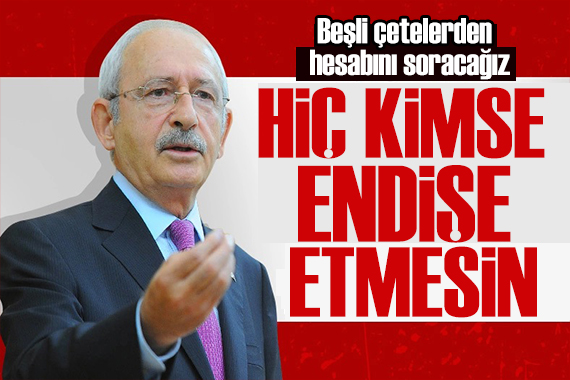 Kılıçdaroğlu: Beşli çetelerle hesaplaşacağız