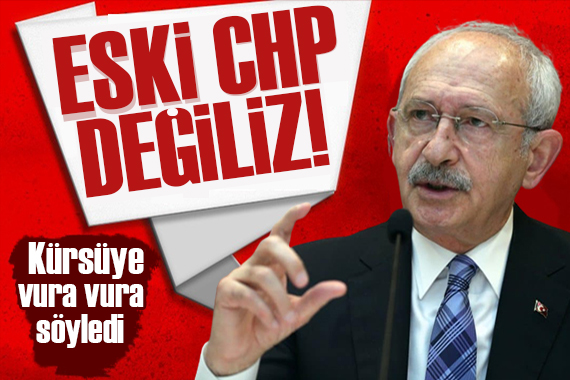 Kılıçdaroğlu ndan tepki : CHP eski CHP değil!