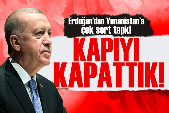 Erdoğan dan Yunanistan a net mesaj: Kapattık kapıyı