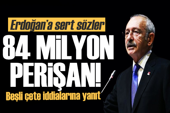 Kılıçdaroğlu ndan Erdoğan a sert sözler: 84 milyon perişan!