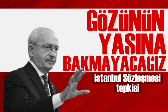 Kılıçdaroğlu ndan İstanbul Sözleşmesi mesajı: Çok sert adımlar atacağız
