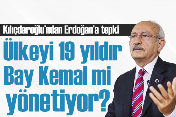 Kılıçdaroğlu ndan tepki: 19 yıldır ülkeyi Bay Kemal mi yönetiyor?
