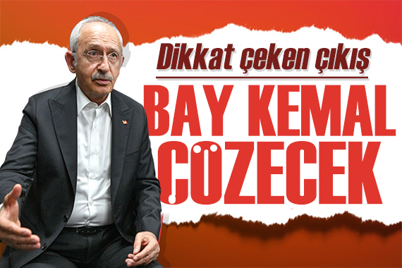 Kılıçdaroğlu ndan dikkat çeken çıkış: Bay Kemal çözecek