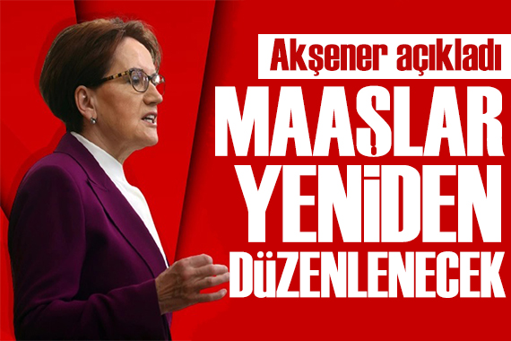 Akşener duyurdu: Maaşlar yeniden düzenlenecek