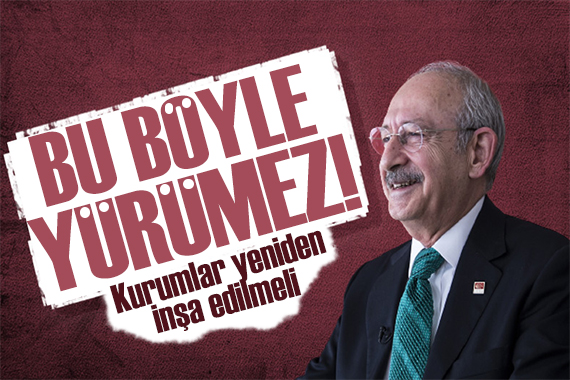 Kılıçdaroğlu: Tüm kurumlar yeniden inşa edilmeli