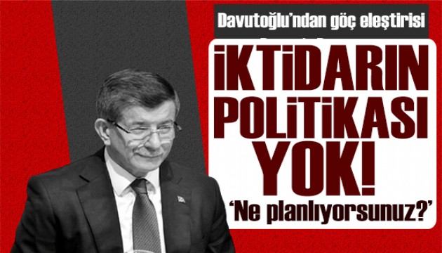 Davutoğlu'ndan iktidara eleştiri: Göç politikası yok!