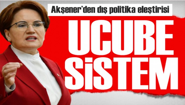 Akşener'den dış politika eleştirisi: Türkiye bu ucube sistemi hak etmiyor
