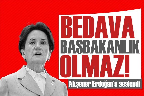 Akşener den tepki: Bedavadan başbakanlık olmaz