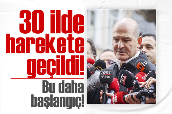 30 ilde harekete geçildi! Bakan Soylu dan net mesaj: Bu daha başlangıç