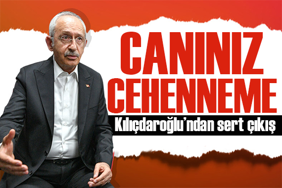 Kılıçdaroğlu ndan sert çıkış: Canınız cehenneme!