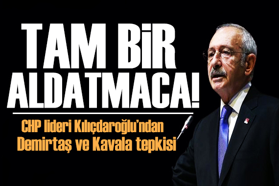 Kılıçdaroğlu ndan Demirtaş tepkisi: Tam bir aldatmaca!