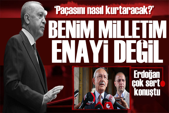Erdoğan dan Kılıçdaroğlu na tepki: Benim milletim enayi değil