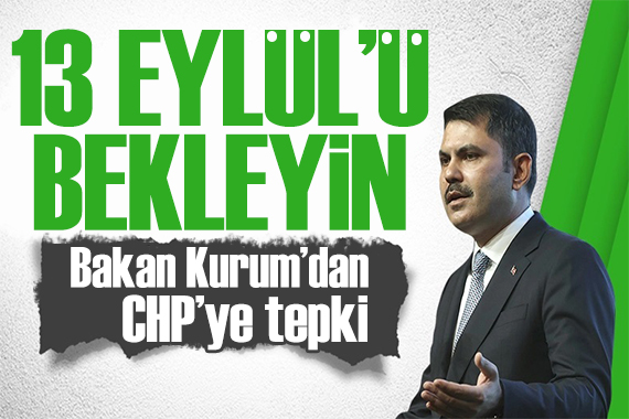 Bakan Kurum dan CHP ye tepki: 13 Eylül ü bekleyin