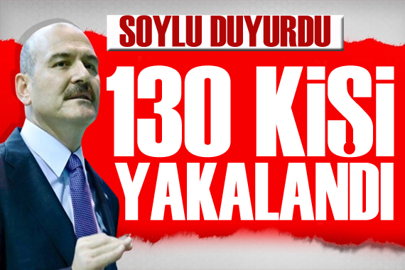 Bakan Soylu duyurdu: 130 kişi gözaltına alındı