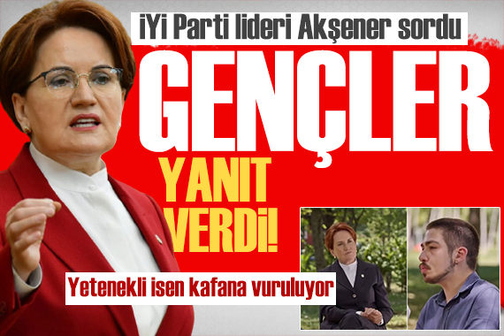 Akşener sordu, gençler yanıt verdi: Türkiye de yetenekli isen kafana vuruluyor