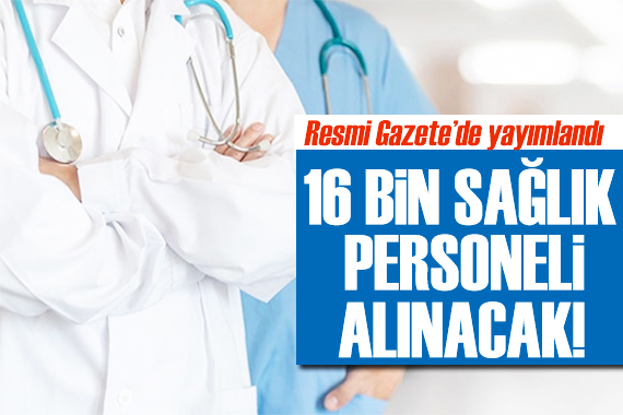 Resmi Gazete de yayımlandı: 16 bin sağlık personeli alınacak!