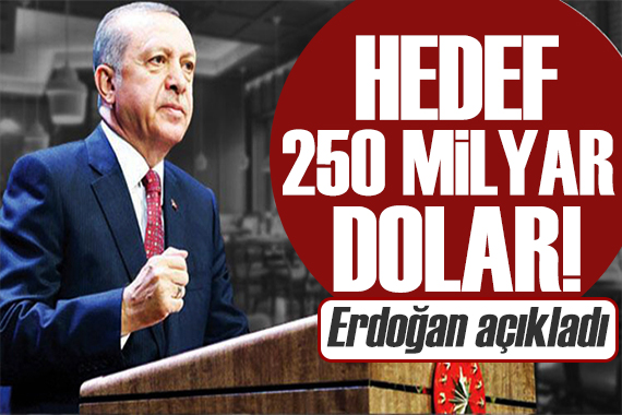 Cumhurbaşkanı Erdoğan açıkladı: Hedef 250 milyar dolar!