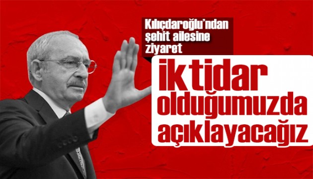 Kılıçdaroğlu'ndan şehit ailesine ziyaret: İktidar olduğumuzda açıklayacağız