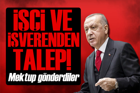 İşçi ve işverenden Erdoğan a mektup