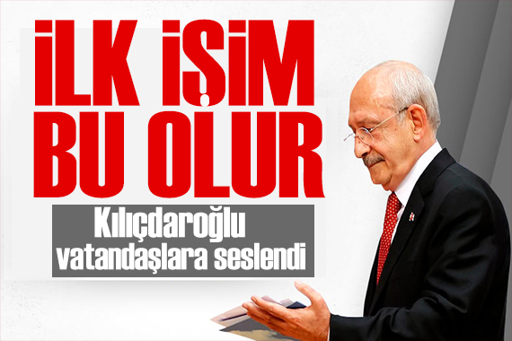 Kılıçdaroğlu vatandaşa seslendi: İlk işim bu olacak
