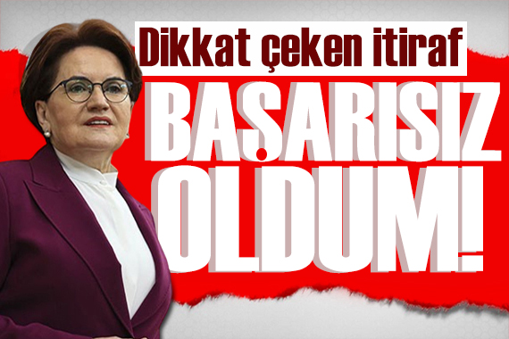 Akşener den dikkat çeken çıkış: Başarısız oldum