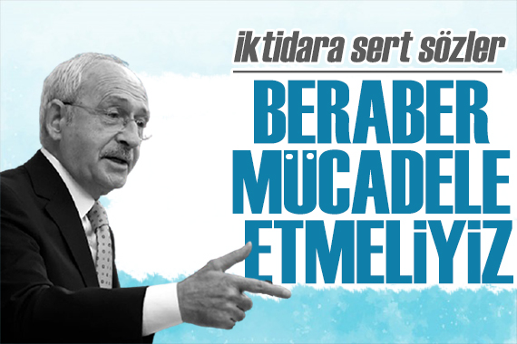 Kılıçdaroğlu: Beraber mücadele etmek zorundayız