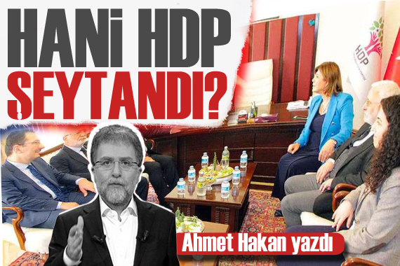 Ahmet Hakan dan AK Parti nin HDP ziyareti yorumu: Hani HDP şeytandı?