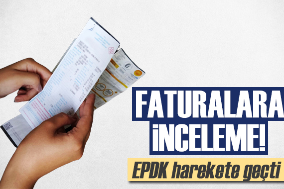 EPDK harekete geçti: Faturalara inceleme!