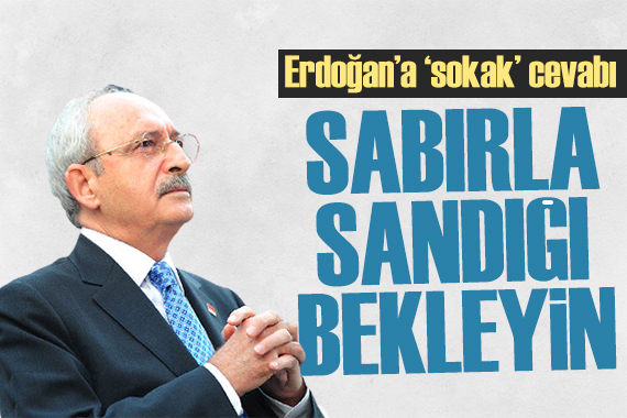 Kılıçdaroğlu ndan Erdoğan a yanıt: Sandığı bekleyeceksiniz!