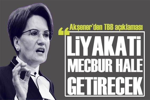 Akşener den TBB açıklaması: Liyakati mecbur hale getirecek